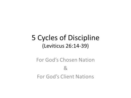 5 Cycles of Discipline (Leviticus 26:14-39) For God’s Chosen Nation & For God’s Client Nations.