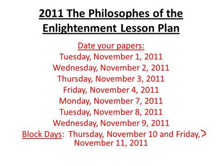 2011 The Philosophes of the Enlightenment Lesson Plan Date your papers: Tuesday, November 1, 2011 Wednesday, November 2, 2011 Thursday, November 3, 2011.