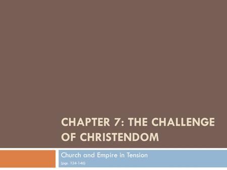 CHAPTER 7: THE CHALLENGE OF CHRISTENDOM Church and Empire in Tension (pgs. 124-146)