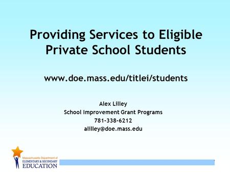 1 1 Providing Services to Eligible Private School Students www.doe.mass.edu/titlei/students Alex Lilley School Improvement Grant Programs 781-338-6212.