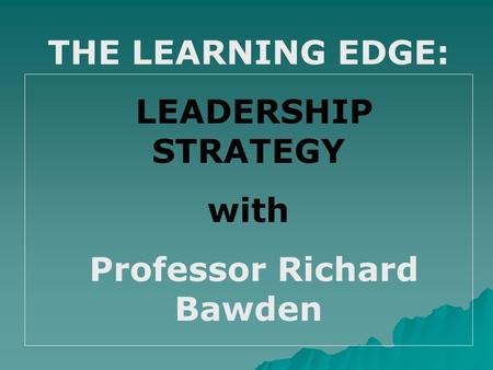 THE LEARNING EDGE: LEADERSHIP STRATEGY with Professor Richard Bawden.