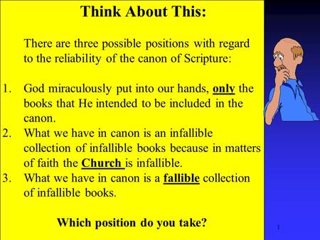 1 Think About This: There are three possible positions with regard to the reliability of the canon of Scripture: 1.God miraculously put into our hands,