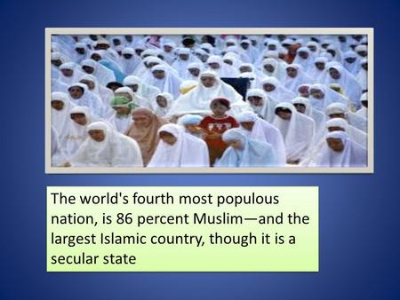 The world's fourth most populous nation, is 86 percent Muslim—and the largest Islamic country, though it is a secular state.