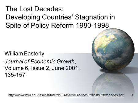 1 The Lost Decades: Developing Countries’ Stagnation in Spite of Policy Reform 1980-1998 William Easterly Journal of Economic Growth, Volume 6, Issue 2,