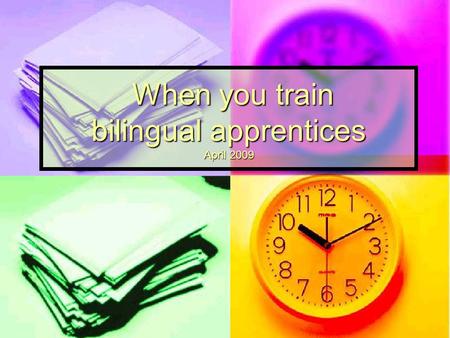 When you train bilingual apprentices April 2009 When you train bilingual apprentices April 2009.
