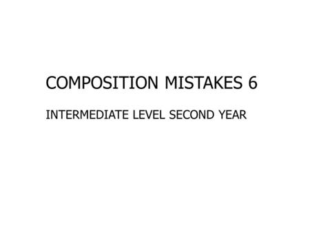 COMPOSITION MISTAKES 6 INTERMEDIATE LEVEL SECOND YEAR.