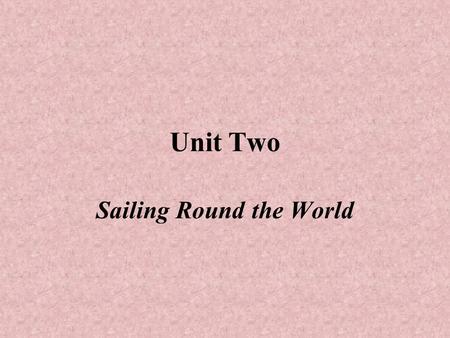 Unit Two Sailing Round the World. Teaching Objectives and Contents: Key words and phrases. Learn to use the –before/after + ving; make students learn.