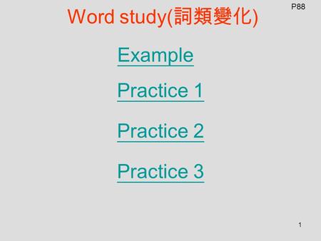 1 Word study( 詞類變化 ) Example Practice 1 Practice 2 Practice 3 P88.