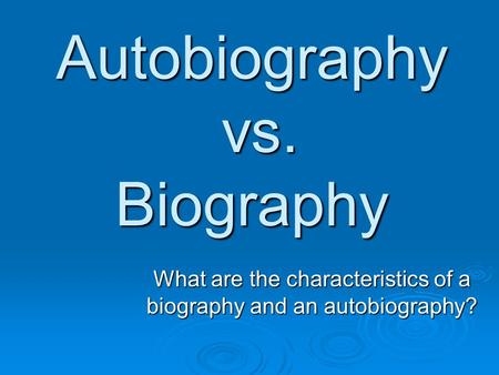 Autobiography vs. Biography What are the characteristics of a biography and an autobiography?