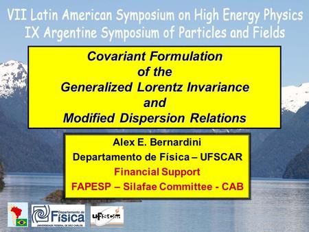 Covariant Formulation of the Generalized Lorentz Invariance and Modified Dispersion Relations Alex E. Bernardini Departamento de Física – UFSCAR Financial.