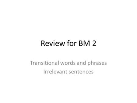 Review for BM 2 Transitional words and phrases Irrelevant sentences.