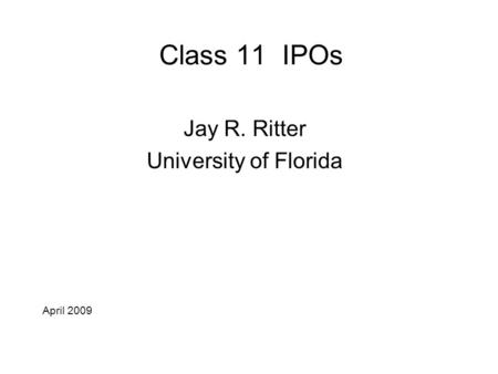 Class 11 IPOs Jay R. Ritter University of Florida April 2009.