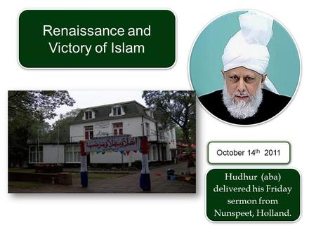 Hudhur (aba) delivered his Friday sermon from Nunspeet, Holland. Renaissance and Victory of Islam October 14 th 2011.