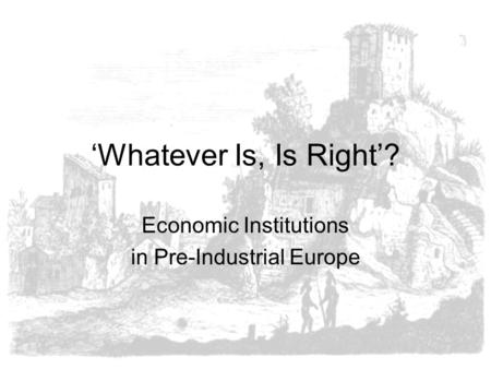‘Whatever Is, Is Right’? Economic Institutions in Pre-Industrial Europe.