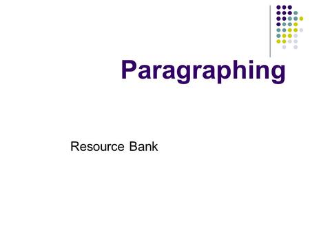 Paragraphing Resource Bank. General rules One idea per paragraph Try to start with a topic sentence Space between paragraphs Avoid one-sentence paragraphs.