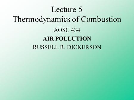 Lecture 5 Thermodynamics of Combustion AOSC 434 AIR POLLUTION RUSSELL R. DICKERSON.