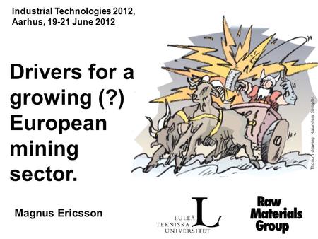 Drivers for a growing (?) European mining sector. Magnus Ericsson Thorium drawing: Kaianders Sempler. Industrial Technologies 2012, Aarhus, 19-21 June.