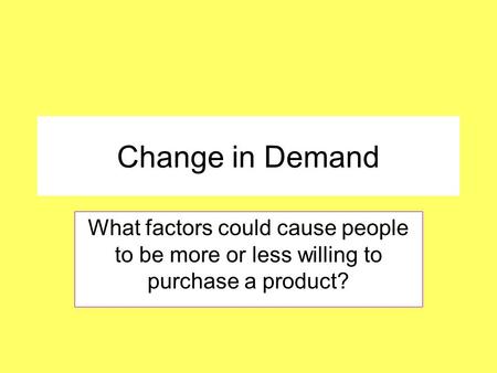 Change in Demand What factors could cause people to be more or less willing to purchase a product?