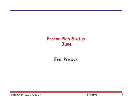 Proton Plan PMG 7/26/07 E Prebys 1 Proton Plan Status June Eric Prebys.