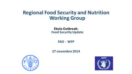 Regional Food Security and Nutrition Working Group Ebola Outbreak: Food Security Update FAO - WFP 27 novembre 2014.