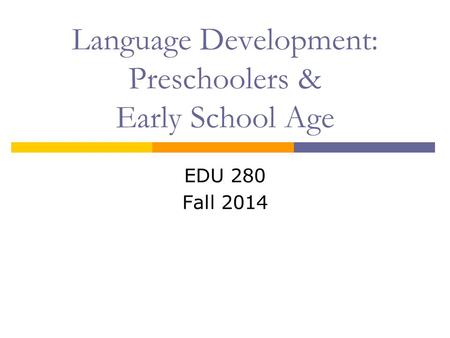 Language Development: Preschoolers & Early School Age EDU 280 Fall 2014.