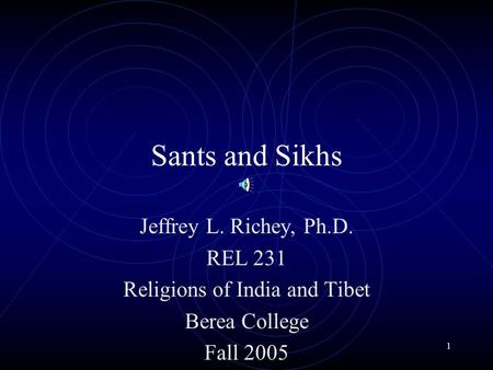 1 Sants and Sikhs Jeffrey L. Richey, Ph.D. REL 231 Religions of India and Tibet Berea College Fall 2005.