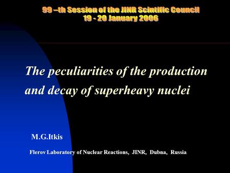 The peculiarities of the production and decay of superheavy nuclei M.G.Itkis Flerov Laboratory of Nuclear Reactions, JINR, Dubna, Russia.