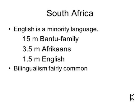 South Africa English is a minority language. 15 m Bantu-family 3.5 m Afrikaans 1.5 m English Bilingualism fairly common.