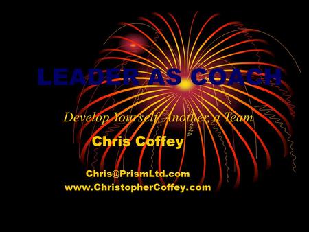 LEADER AS COACH Chris Coffey  Develop Yourself, Another, a Team.
