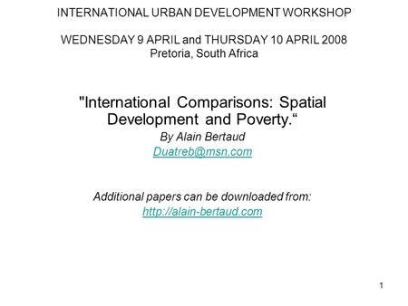 1 INTERNATIONAL URBAN DEVELOPMENT WORKSHOP WEDNESDAY 9 APRIL and THURSDAY 10 APRIL 2008 Pretoria, South Africa International Comparisons: Spatial Development.