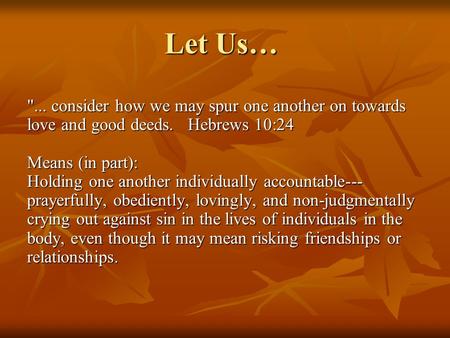 Let Us… ... consider how we may spur one another on towards love and good deeds. Hebrews 10:24 Means (in part): Holding one another individually accountable---