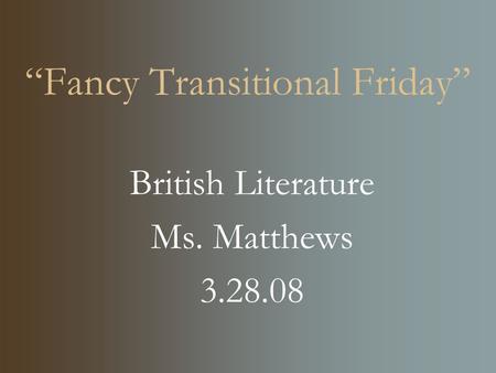 “Fancy Transitional Friday” British Literature Ms. Matthews 3.28.08.