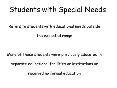 Students with Special Needs Refers to students with educational needs outside the expected range Many of these students were previously educated in separate.