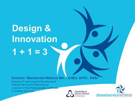 Design & Innovation 1 + 1 = 3 1 Dominic Macdonald-Wallace MA, CertEd, AFPC, SSAf Director of Learning and Development Shared Service Architecture Ltd Lecturer.