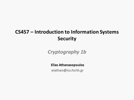 CS457 – Introduction to Information Systems Security Cryptography 1b Elias Athanasopoulos