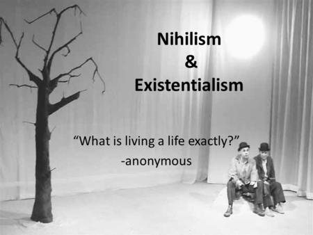 Nihilism & Existentialism “What is living a life exactly?” -anonymous.