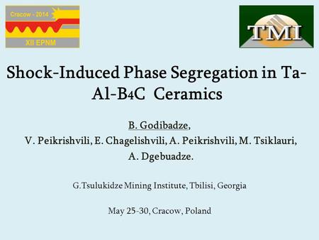 Shock-Induced Phase Segregation in Ta- Al-B 4 C Ceramics B. Godibadze, V. Peikrishvili, E. Chagelishvili, A. Peikrishvili, M. Tsiklauri, A. Dgebuadze.
