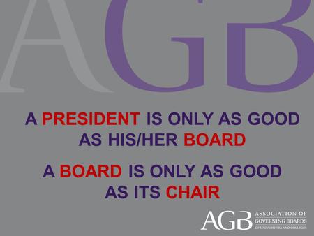 A PRESIDENT IS ONLY AS GOOD AS HIS/HER BOARD A BOARD IS ONLY AS GOOD AS ITS CHAIR.