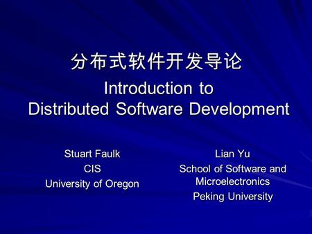 Introduction to Distributed Software Development Stuart Faulk CIS University of Oregon Lian Yu School of Software and Microelectronics Peking University.