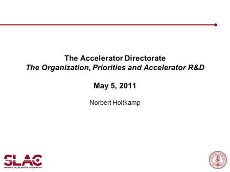 The Accelerator Directorate The Organization, Priorities and Accelerator R&D May 5, 2011 Norbert Holtkamp.