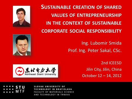 S USTAINABLE CREATION OF SHARED VALUES OF ENTREPRENEURSHIP IN THE CONTEXT OF SUSTAINABLE CORPORATE SOCIAL RESPONSIBILITY Ing. Lubomir Smida Prof. Ing.