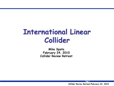 Page 1 Collider Review Retreat February 24, 2010 Mike Spata February 24, 2010 Collider Review Retreat International Linear Collider.