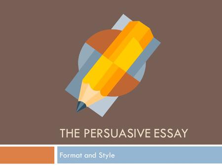 The Persuasive essay Format and Style.