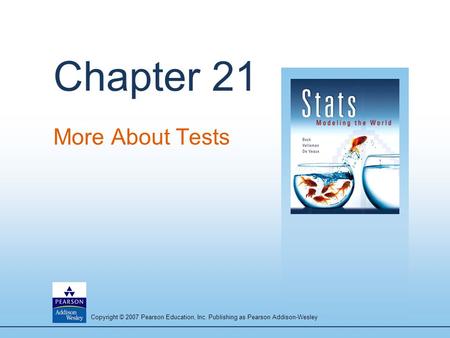 Copyright © 2007 Pearson Education, Inc. Publishing as Pearson Addison-Wesley Chapter 21 More About Tests.