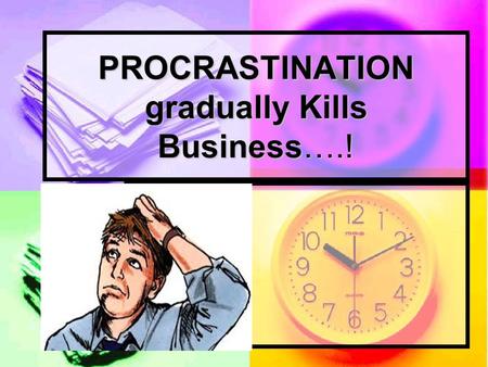 PROCRASTINATION gradually Kills Business….!. PROCRASTINATION…