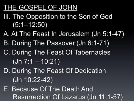 THE GOSPEL OF JOHN III. The Opposition to the Son of God (5:1–12:50) A. At The Feast In Jerusalem (Jn 5:1-47) B.During The Passover (Jn 6:1-71) C. During.