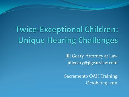 Jill Geary, Attorney at Law Sacramento OAH Training October 19, 2011.