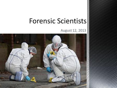 August 12, 2013.  Crime-scene investigators (police) arrive to find, collect, protect, and transport evidence. (More on this later!)