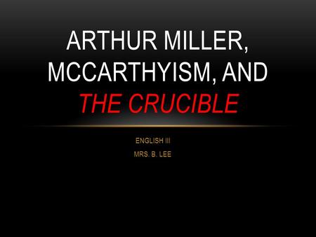 ARTHUR MILLER, MCCARTHYISM, AND THE CRUCIBLE