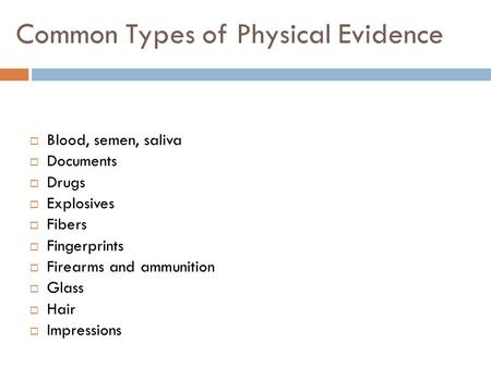 Common Types of Physical Evidence  Blood, semen, saliva  Documents  Drugs  Explosives  Fibers  Fingerprints  Firearms and ammunition  Glass  Hair.